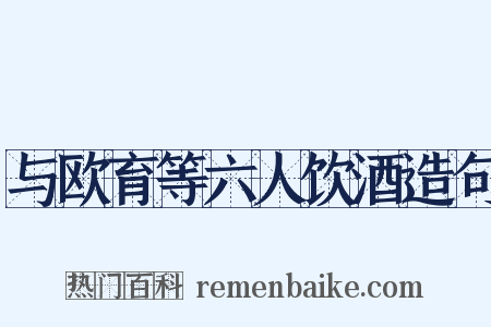 与欧育等六人饮酒造句是什么意思的图片